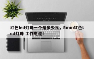 红色led灯珠一个是多少瓦，5mm红色led灯珠 工作电流！