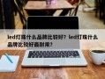 led灯珠什么品牌比较好？led灯珠什么品牌比较好最耐用？