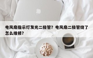 电风扇指示灯发光二极管？电风扇二极管烧了怎么维修？