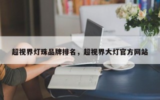 超视界灯珠品牌排名，超视界大灯官方网站