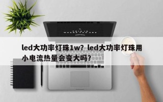 led大功率灯珠1w？led大功率灯珠用小电流热量会变大吗？