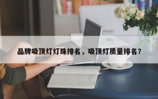 品牌吸顶灯灯珠排名，吸顶灯质量排名？