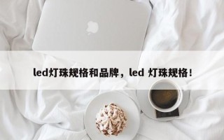 led灯珠规格和品牌，led 灯珠规格！