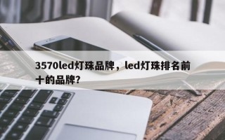 3570led灯珠品牌，led灯珠排名前十的品牌？