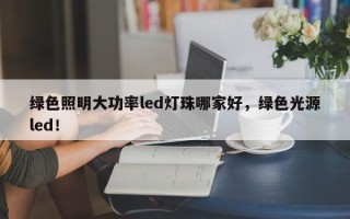 绿色照明大功率led灯珠哪家好，绿色光源led！