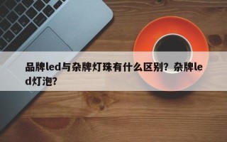 品牌led与杂牌灯珠有什么区别？杂牌led灯泡？