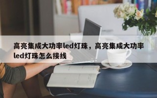 高亮集成大功率led灯珠，高亮集成大功率led灯珠怎么接线