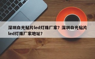 深圳白光贴片led灯珠厂家？深圳白光贴片led灯珠厂家地址？