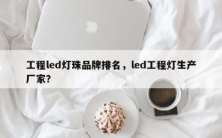 工程led灯珠品牌排名，led工程灯生产厂家？