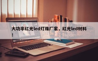 大功率红光led灯珠厂家，红光led材料！