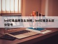 led灯珠品牌怎么分辨，led灯珠怎么区分型号