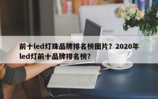 前十led灯珠品牌排名榜图片？2020年led灯前十品牌排名榜？