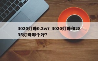 3020灯珠0.2w？3020灯珠和2835灯珠哪个好？