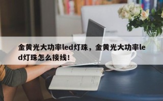 金黄光大功率led灯珠，金黄光大功率led灯珠怎么接线！