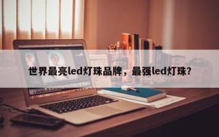 世界最亮led灯珠品牌，最强led灯珠？