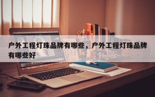 户外工程灯珠品牌有哪些，户外工程灯珠品牌有哪些好