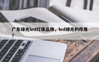 广东绿光led灯珠品牌，led绿光的作用？