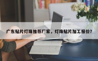 广东贴片灯珠推荐厂家，灯珠贴片加工报价？