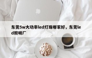 东莞5w大功率led灯珠哪家好，东莞led照明厂