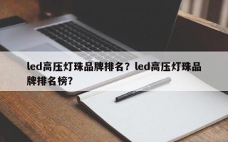 led高压灯珠品牌排名？led高压灯珠品牌排名榜？