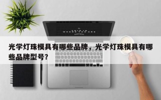 光学灯珠模具有哪些品牌，光学灯珠模具有哪些品牌型号？