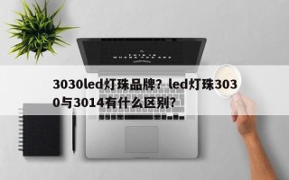 3030led灯珠品牌？led灯珠3030与3014有什么区别？