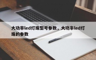 大功率led灯珠型号参数，大功率led灯珠的参数