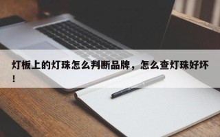 灯板上的灯珠怎么判断品牌，怎么查灯珠好坏！