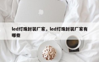 led灯珠封装厂家，led灯珠封装厂家有哪些