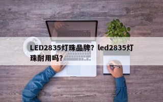 LED2835灯珠品牌？led2835灯珠耐用吗？