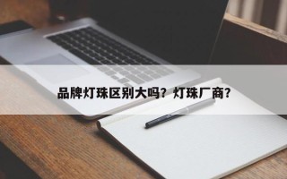 品牌灯珠区别大吗？灯珠厂商？