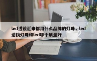 led透镜近来都用什么品牌的灯珠，led透镜灯珠和led哪个质量好