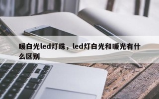 暖白光led灯珠，led灯白光和暖光有什么区别