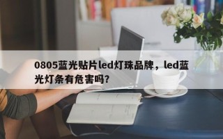 0805蓝光贴片led灯珠品牌，led蓝光灯条有危害吗？