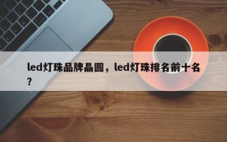 led灯珠品牌晶圆，led灯珠排名前十名？