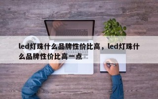 led灯珠什么品牌性价比高，led灯珠什么品牌性价比高一点