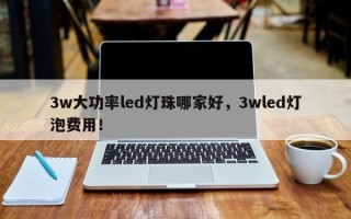 3w大功率led灯珠哪家好，3wled灯泡费用！