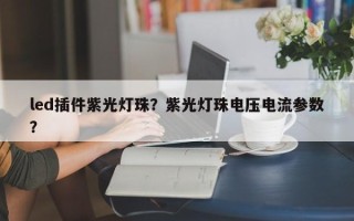 led插件紫光灯珠？紫光灯珠电压电流参数？