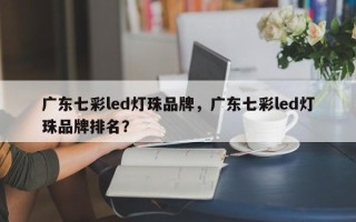 广东七彩led灯珠品牌，广东七彩led灯珠品牌排名？