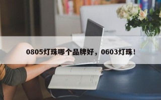 0805灯珠哪个品牌好，0603灯珠！