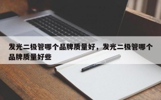 发光二极管哪个品牌质量好，发光二极管哪个品牌质量好些