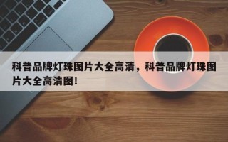 科普品牌灯珠图片大全高清，科普品牌灯珠图片大全高清图！