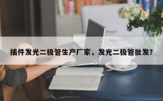 插件发光二极管生产厂家，发光二极管批发？