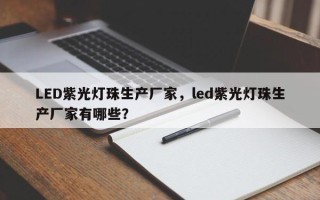 LED紫光灯珠生产厂家，led紫光灯珠生产厂家有哪些？