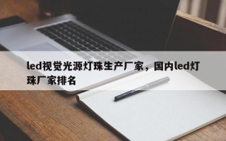 led视觉光源灯珠生产厂家，国内led灯珠厂家排名