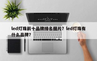 led灯珠前十品牌排名图片？led灯珠有什么品牌？