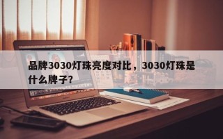 品牌3030灯珠亮度对比，3030灯珠是什么牌子？