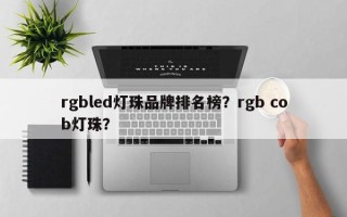 rgbled灯珠品牌排名榜？rgb cob灯珠？