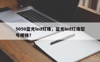 5050蓝光led灯珠，蓝光led灯珠型号规格？