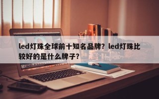 led灯珠全球前十知名品牌？led灯珠比较好的是什么牌子？